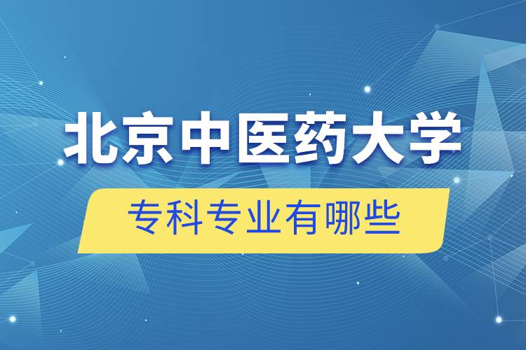 北京中醫(yī)藥大學(xué)專(zhuān)科專(zhuān)業(yè)有哪些
