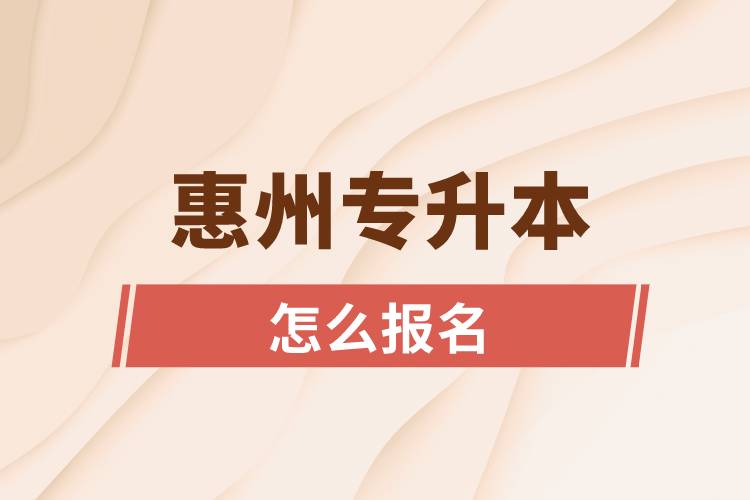 惠州專升本網(wǎng)站入口和怎么報名