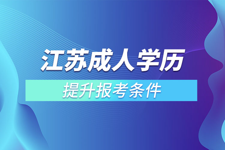 江蘇成人學歷報考條件是什么