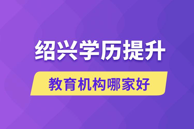 紹興學歷提升教育機構(gòu)哪家好和正規(guī)