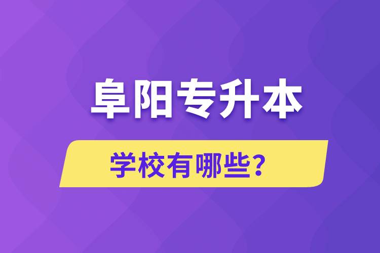 阜陽專升本學(xué)校有哪些？