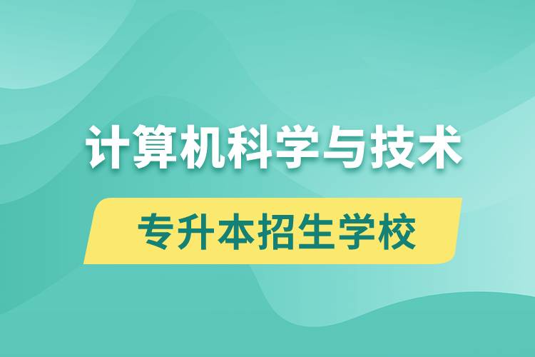 計算機科學(xué)與技術(shù)專升本招生學(xué)校有哪些？