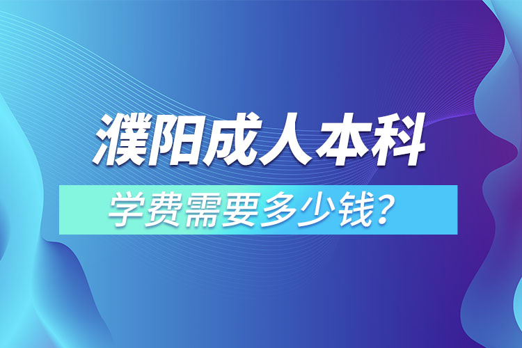 濮陽成人本科學(xué)費(fèi)需要多少？
