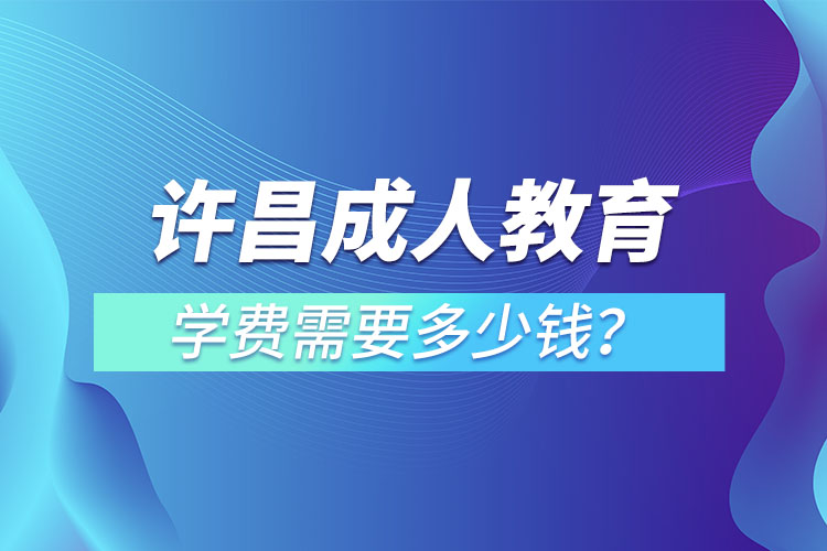 許昌成人教育學(xué)費(fèi)需要多少？