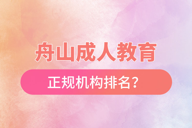 舟山成人教育培訓(xùn)正規(guī)機(jī)構(gòu)排名？