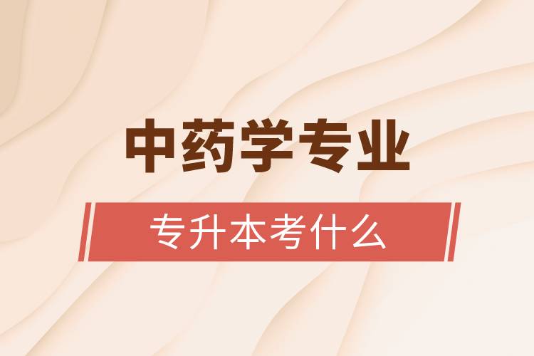 中藥學專業(yè)專升本考什么