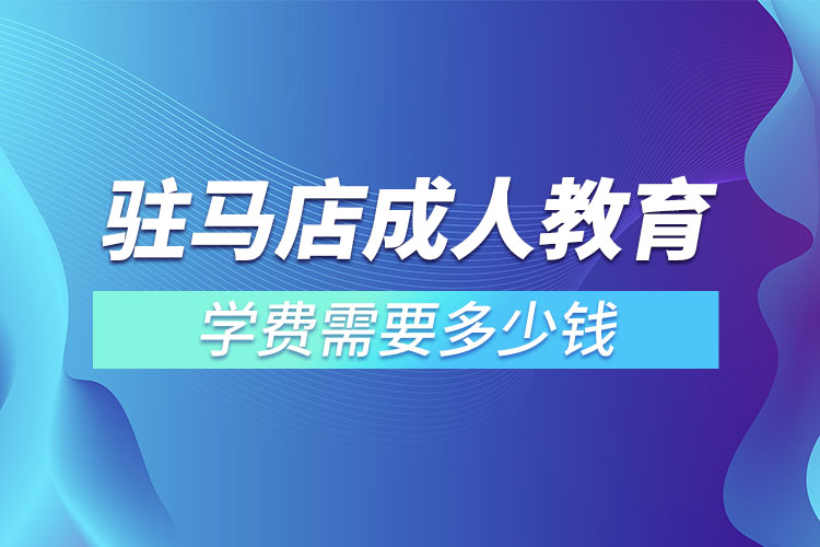 駐馬店成人教育學(xué)費(fèi)需要多少錢？