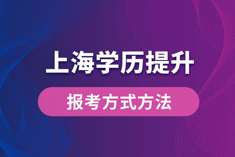 在上海想學(xué)歷提升怎么辦？有哪些提升學(xué)歷方法和指定報(bào)名途徑有哪些？