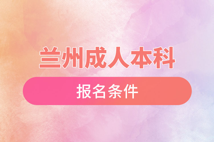 蘭州成人本科學(xué)歷提升報名條件