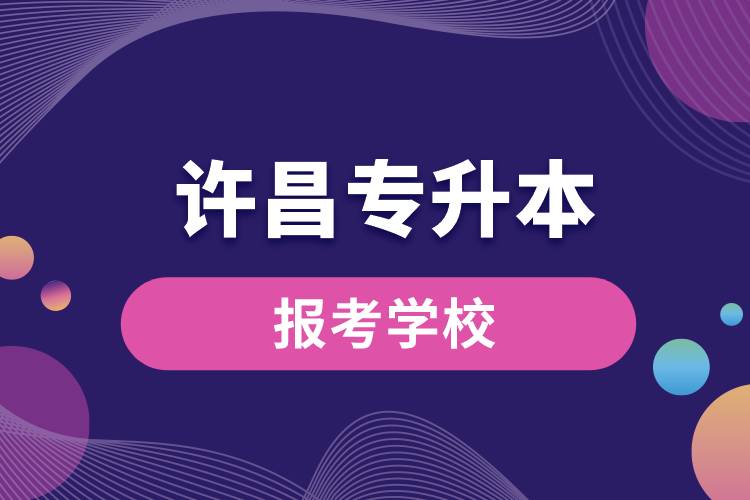 許昌專升本網(wǎng)站報考學(xué)校有哪些