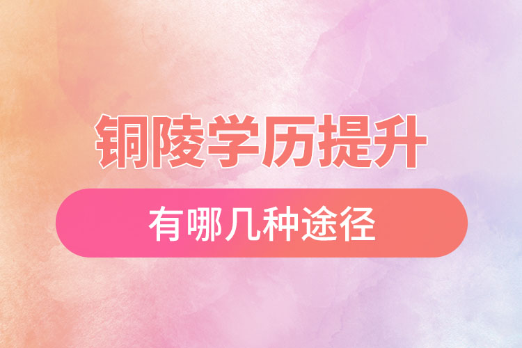 銅陵提升學(xué)歷有哪幾種途徑？