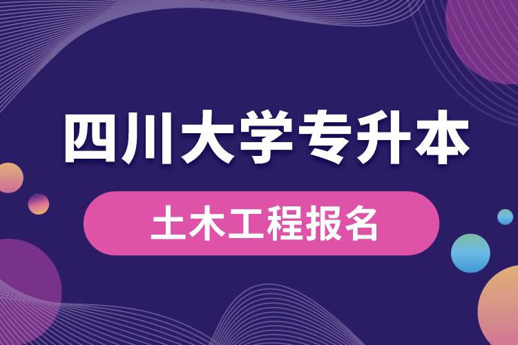 四川大學(xué)土木工程專升本報(bào)名怎么樣？