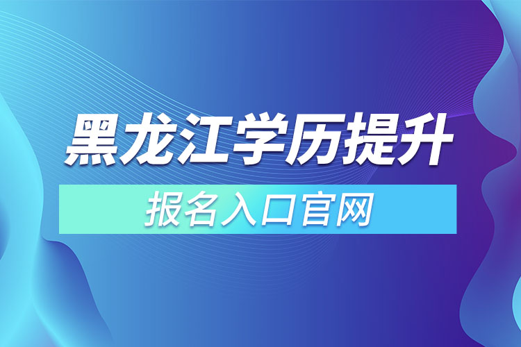 黑龍江學(xué)歷提升報名入口官網(wǎng)