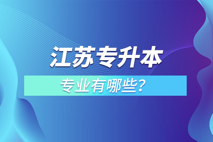 江蘇專升本專業(yè)有哪些？