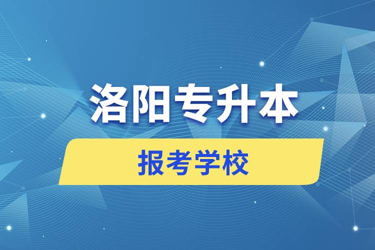 洛陽專升本網(wǎng)站報考學(xué)校名單