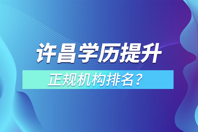 許昌學(xué)歷提升的正規(guī)機(jī)構(gòu)排名？