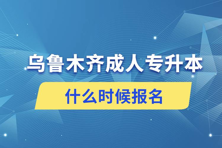 烏魯木齊成人專升本什么時候報名