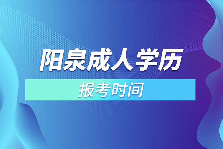 陽泉成人學(xué)歷報考時間？