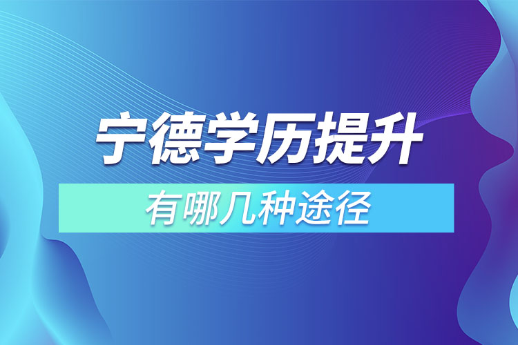 寧德學(xué)歷提升有哪幾種途徑？