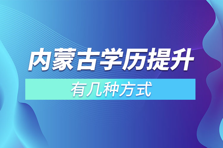 內(nèi)蒙古學(xué)歷提升有幾種方式？