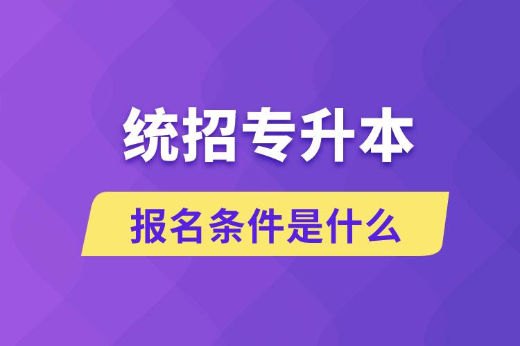 統(tǒng)招專升本報(bào)名條件是什么？