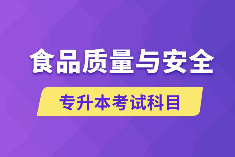 食品質(zhì)量與安全專升本考什么科目？考試哪些內(nèi)容？