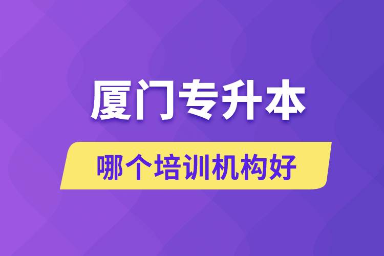 廈門專升本哪個(gè)培訓(xùn)機(jī)構(gòu)好？