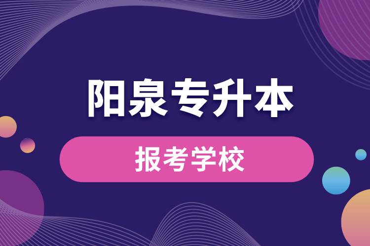 陽泉專升本網(wǎng)站報(bào)考學(xué)校有哪些