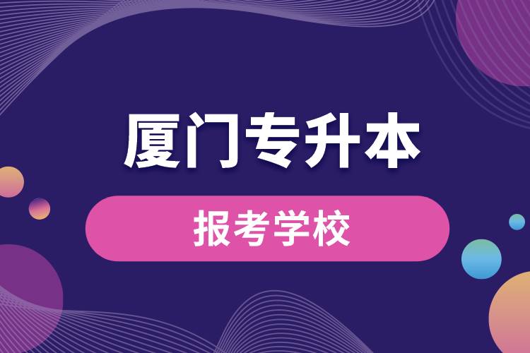 廈門專升本網(wǎng)站報(bào)考學(xué)校有哪些