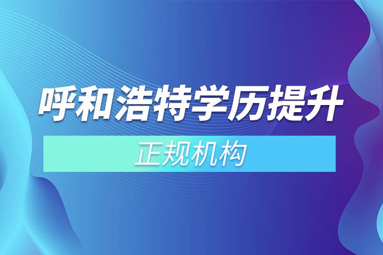 呼和浩特學(xué)歷提升的正規(guī)機構(gòu)