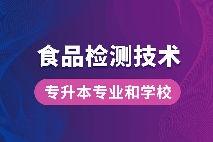 食品檢測(cè)技術(shù)大專升本能學(xué)什么專業(yè)和可報(bào)名哪些學(xué)校？