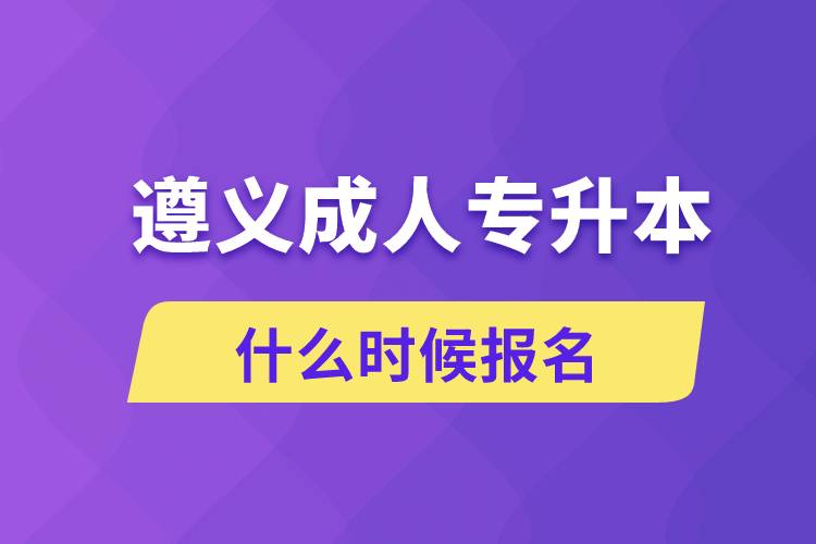 遵義成人專(zhuān)升本什么時(shí)候報(bào)名