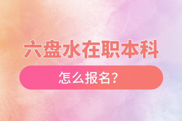 六盤(pán)水在職本科怎么報(bào)名？