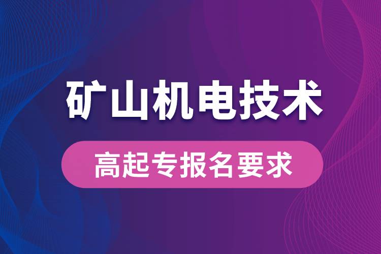 礦山機(jī)電技術(shù)高起專有哪些報(bào)名要求？