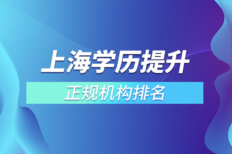 上海學(xué)歷提升的正規(guī)機(jī)構(gòu)排名？