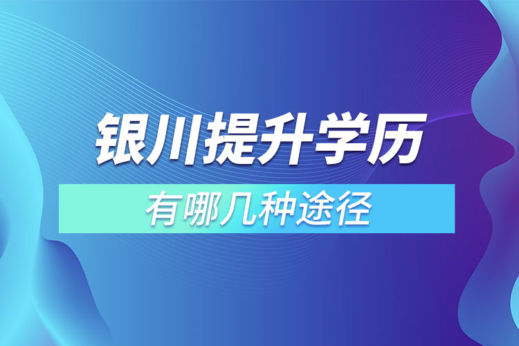 銀川提升學(xué)歷有哪幾種途徑？