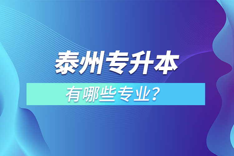 泰州專升本有哪些專業(yè)可以選擇？
