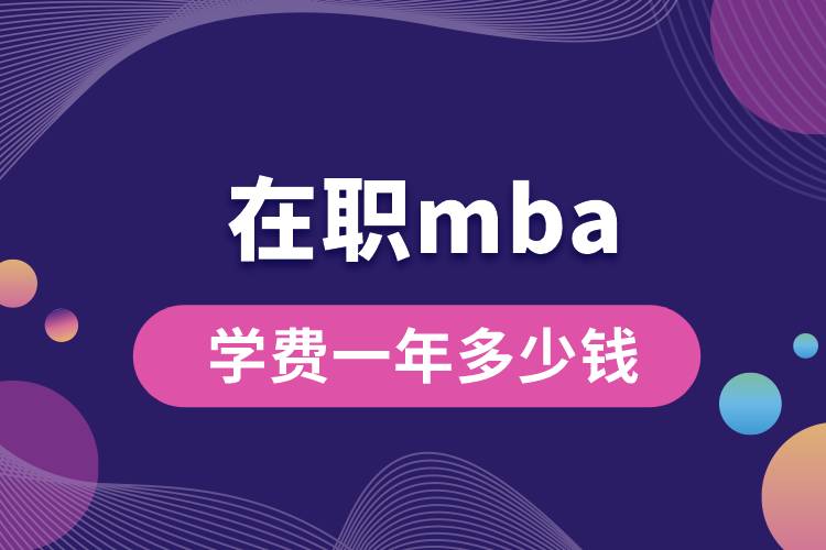 在職mba學(xué)費一年多少錢