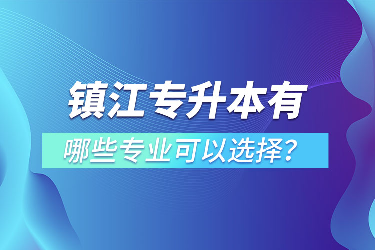 鎮(zhèn)江專升本有哪些專業(yè)可以選擇？