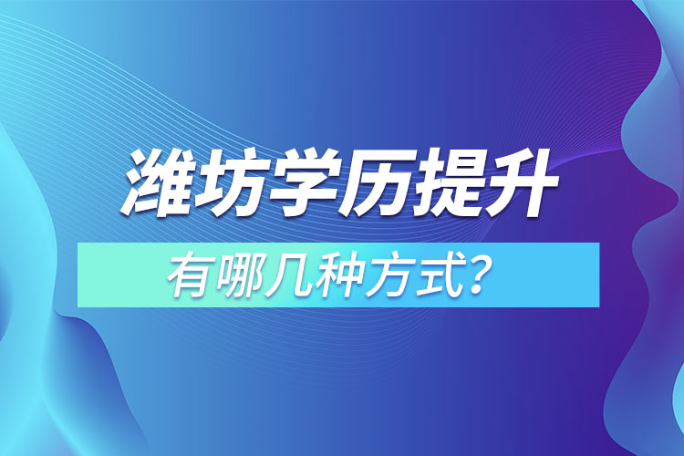 濰坊學(xué)歷提升有哪幾種方式？