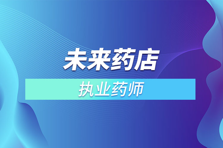 未來(lái)藥店不用執(zhí)業(yè)藥師？