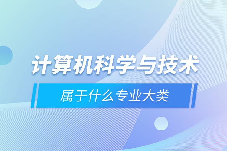 計算機(jī)科學(xué)與技術(shù)屬于什么專業(yè)大類