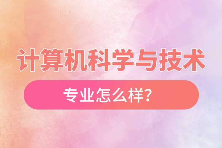 計(jì)算機(jī)科學(xué)與技術(shù)專業(yè)怎么樣？