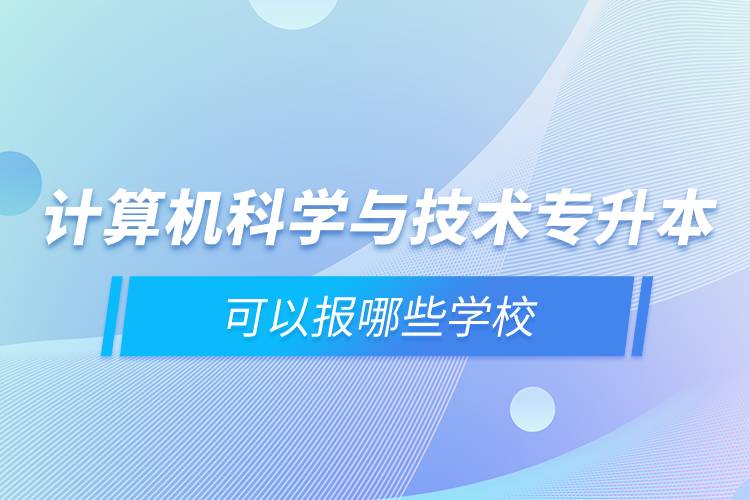 計(jì)算機(jī)科學(xué)與技術(shù)專升本可以報(bào)哪些學(xué)校