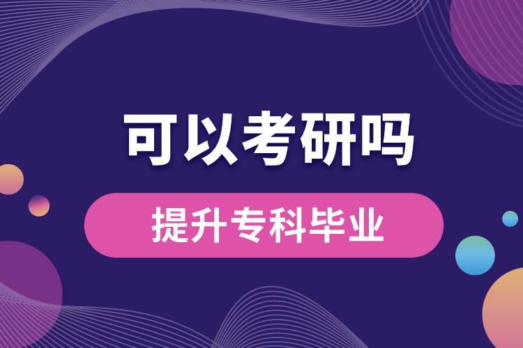 學歷提升?？飘厴I(yè)可以考研嗎？