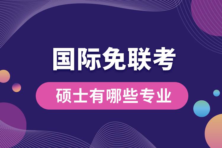 國(guó)際免聯(lián)考碩士有哪些專業(yè)