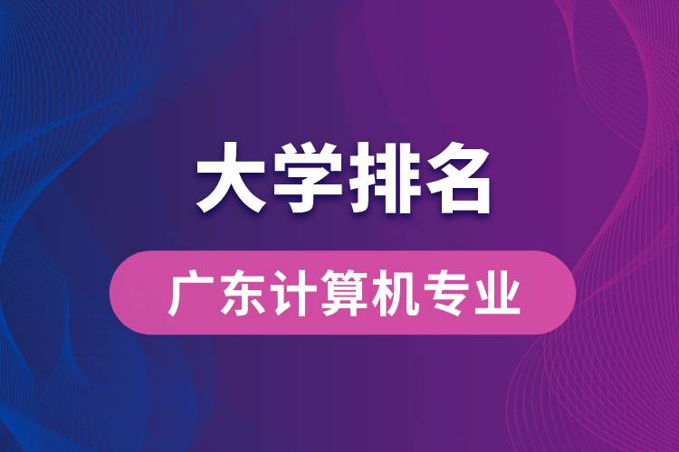 廣東計算機(jī)專業(yè)大學(xué)排名