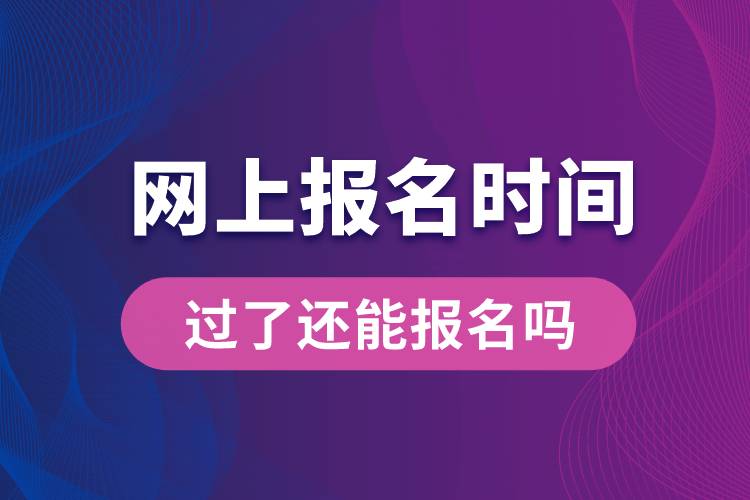網上報名時間過了還能報名嗎