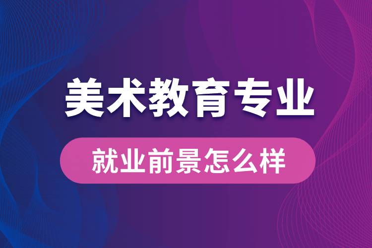 美術(shù)教育專業(yè)就業(yè)后畢業(yè)前景怎么樣？