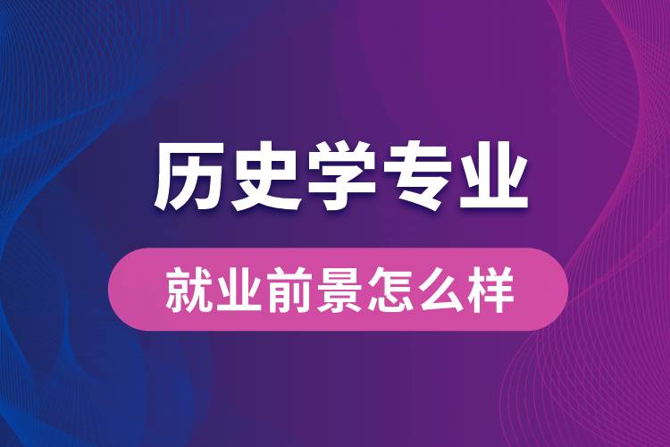歷史學(xué)專(zhuān)業(yè)畢業(yè)后就業(yè)前景怎么樣？